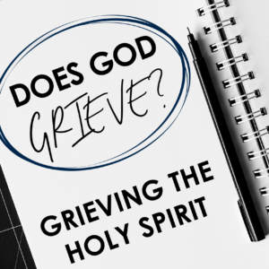 Does God Grieve? – Grieving the Holy Spirit