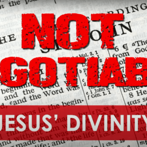 Not Negotiable – Jesus’ Divinity
