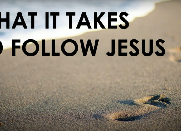 WHAT IT TAKES TO FOLLOW JESUS