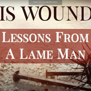 BY HIS WOUNDS – Lessons From A Lame Man