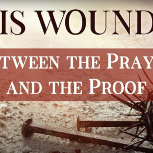 BY HIS WOUNDS – What to do between the Prayer and the Proof
