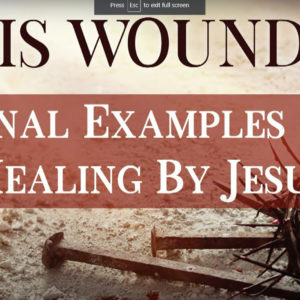 BY HIS WOUNDS – Final Examples of Healing By Jesus