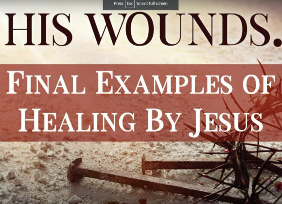 BY HIS WOUNDS – Final Examples of Healing By Jesus