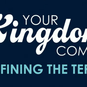 YOUR KINGDOM COME – Defining The Term