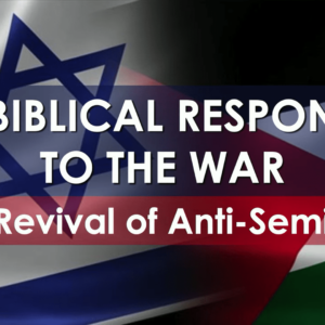 A BIBLICAL RESPONSE TO THE WAR – The Revival of Anti-Semitism