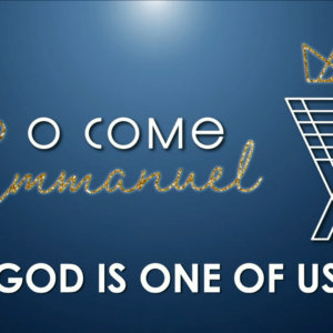 O COME EMMANUEL – God Is One Of Us