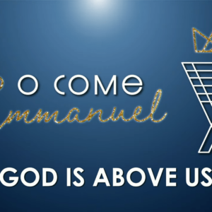 O COME EMMANUEL – God Is Above Us