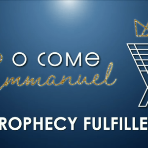 O COME EMMANUEL – Prophecy Fulfilled