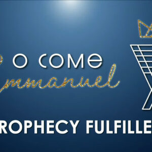 O COME EMMANUEL – Prophecy Fulfilled 2