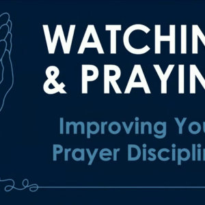 WATCHING & PRAYING – Improving Your Prayer Discipline