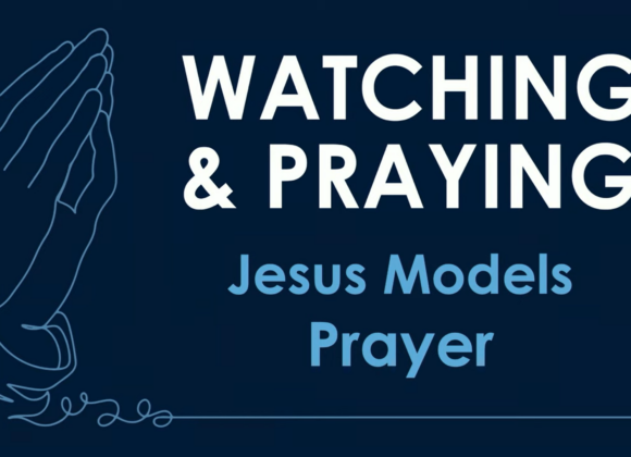 WATCHING & PRAYING – Jesus Models Prayer