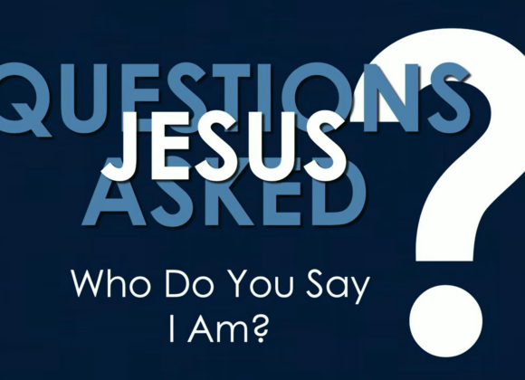 QUESTIONS JESUS ASKED – Who Do You Say I Am?