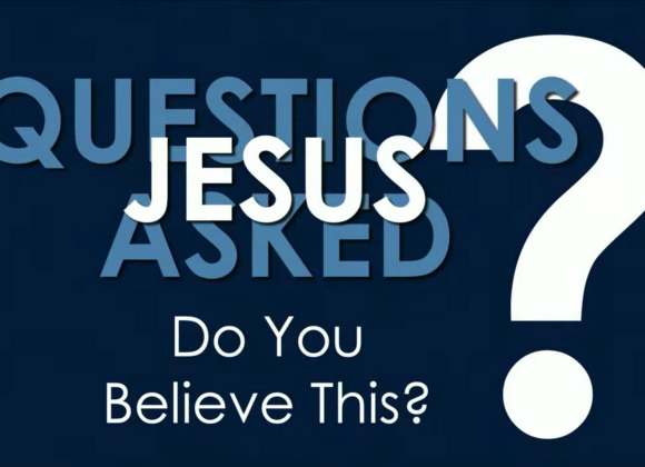 QUESTIONS JESUS ASKED – Do You Believe This?