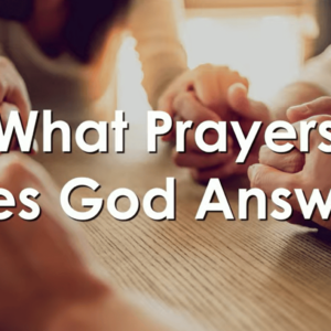 WHAT PRAYERS DOES GOD ANSWER?