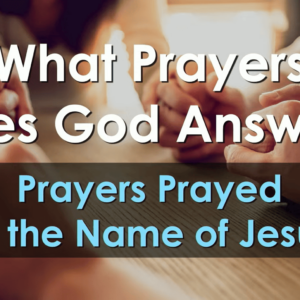 WHAT PRAYERS DOES GOD ANSWER? Prayers Prayed In The Name Of Jesus
