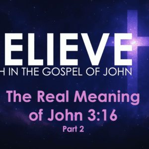 BELIEVE – The Real Meaning Of John 3:16 PART 2