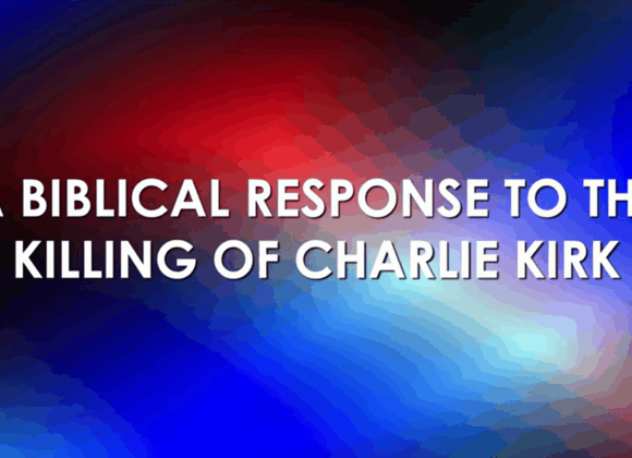 A BIBLICAL RESPONSE TO THE KILLING OF CHARLIE KIRK
