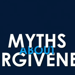 MYTHS ABOUT FORGIVENESS