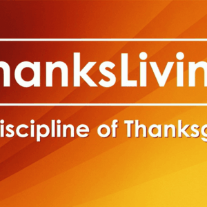 THANKSLIVING – The Discipline Of Thanksgiving