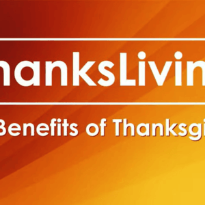 THANKSLIVING – The Benefits Of Thanksgiving